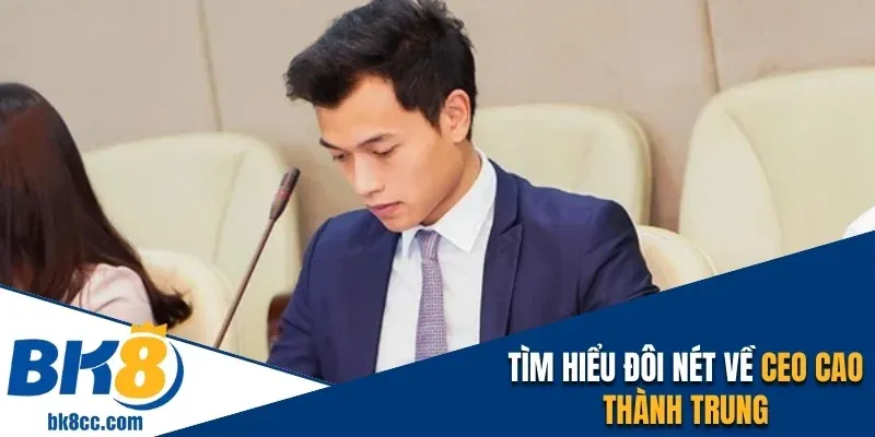 Tìm hiểu đôi nét về CEO Cao Thành Trung