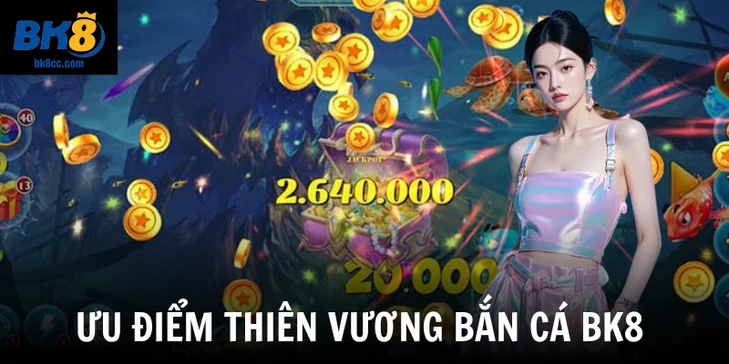 Ưu điểm Thiên vương bắn cá BK8 